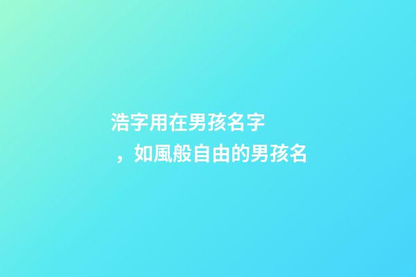 浩字用在男孩名字，如風般自由的男孩名-第1張-觀點-玄機派